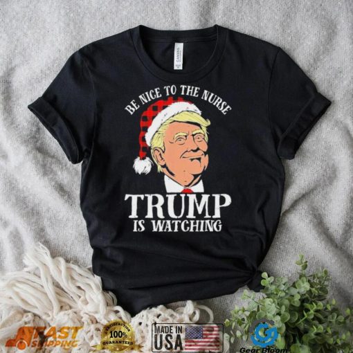 Trump Santa Hat Be Nice To The Nurse Trump Is Watching Shirt