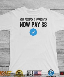 Your Feedback Is Appreciated Now Pay $8 Funny Fee Tweet shirt