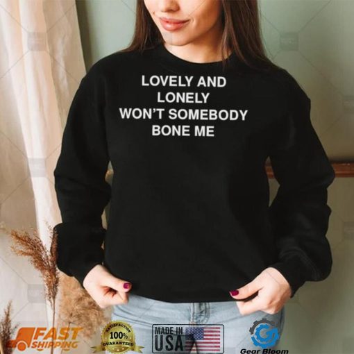 Lovely and lonely won’t somebody bone me T Shirt