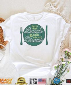 Let’s eat lunch and talk about dinner T Shirt