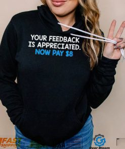 Your Feedback Is Appreciated Shirt Now Pay $8 Tweet