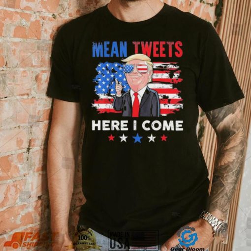 Mean Tweets Here I Come Trump Quote T Shirt