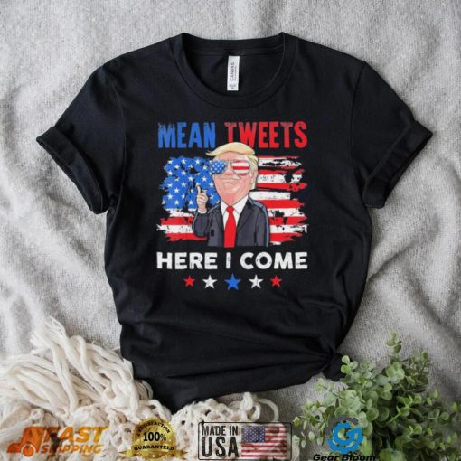 Mean Tweets Here I Come Trump Quote T Shirt