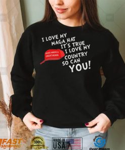 I Love My Maga Hat It’s True. I Love My Country So Can You Shirt