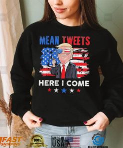 Mean Tweets Here I Come Trump Quote T Shirt