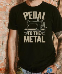 34pedal To The Metal34 – Funny Sewing Machine Shirt
