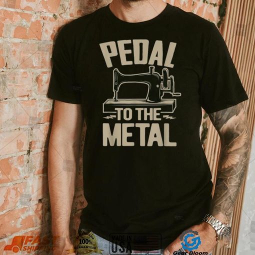 34pedal To The Metal34 – Funny Sewing Machine Shirt