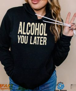 Alcohol You Later Funny I’ll Call You Later After Drinking Sam Hunt Shirt