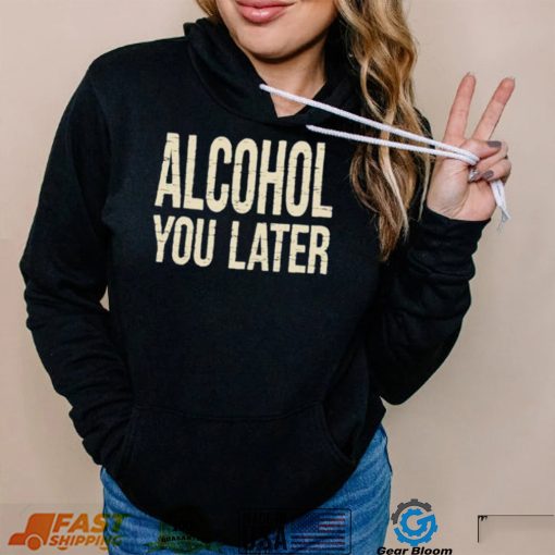 Alcohol You Later Funny I’ll Call You Later After Drinking Sam Hunt Shirt