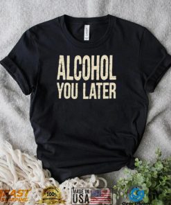 Alcohol You Later Funny I’ll Call You Later After Drinking Sam Hunt Shirt