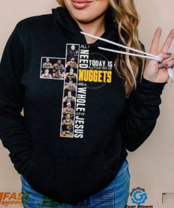 All I Need Today Is A Little Bit Of Denver Nuggets Basketball And A Whole Lot Of Jesus Signatures Shirt