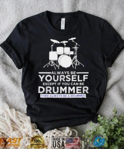 Always Be Yourself Except If You Can Be Drummer Then Always Be A Drummer Funny Drummer Shirt