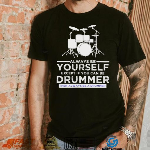 Always Be Yourself Except If You Can Be Drummer Then Always Be A Drummer Funny Drummer Shirt