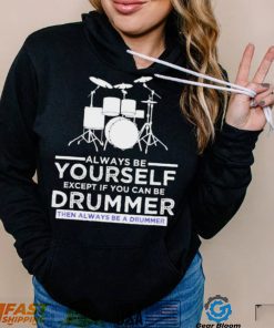 Always Be Yourself Except If You Can Be Drummer Then Always Be A Drummer Funny Drummer Shirt