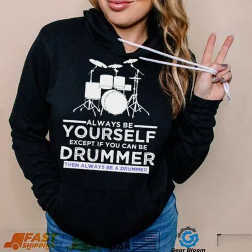 Always Be Yourself Except If You Can Be Drummer Then Always Be A Drummer Funny Drummer Shirt