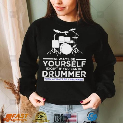 Always Be Yourself Except If You Can Be Drummer Then Always Be A Drummer Funny Drummer Shirt