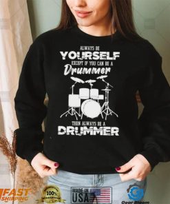 Always Be Yourself Except If You Can Be Drummer Then Always Be A Drummer Shirt