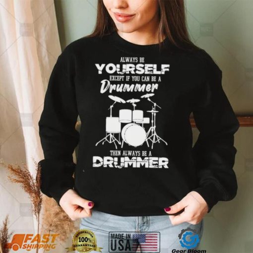 Always Be Yourself Except If You Can Be Drummer Then Always Be A Drummer Shirt
