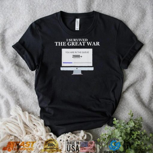 Awesome i Survived The Great War You Are In The Queue shirt