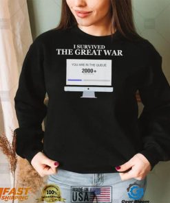 Awesome i Survived The Great War You Are In The Queue shirt