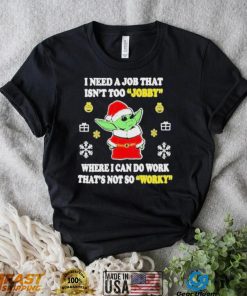 Awesome santa Baby Yoda I Need A Job That Isn’t Too Jobby Where I Can Do Work That’s Not So Worky Christmas 2022 shirt