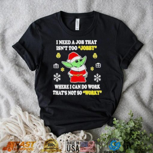 Awesome santa Baby Yoda I Need A Job That Isn’t Too Jobby Where I Can Do Work That’s Not So Worky Christmas 2022 shirt