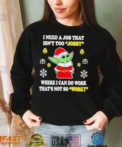 Awesome santa Baby Yoda I Need A Job That Isn’t Too Jobby Where I Can Do Work That’s Not So Worky Christmas 2022 shirt