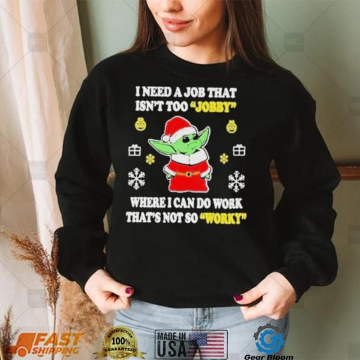 Awesome santa Baby Yoda I Need A Job That Isn’t Too Jobby Where I Can Do Work That’s Not So Worky Christmas 2022 shirt