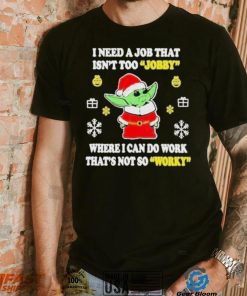 Awesome santa Baby Yoda I Need A Job That Isn’t Too Jobby Where I Can Do Work That’s Not So Worky Christmas 2022 shirt