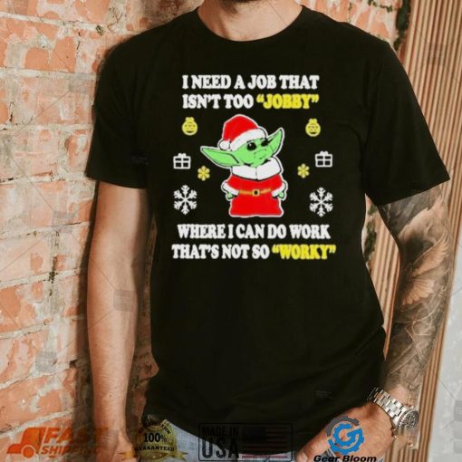 Awesome santa Baby Yoda I Need A Job That Isn’t Too Jobby Where I Can Do Work That’s Not So Worky Christmas 2022 shirt