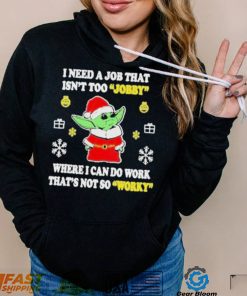 Awesome santa Baby Yoda I Need A Job That Isn’t Too Jobby Where I Can Do Work That’s Not So Worky Christmas 2022 shirt