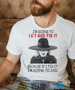 Creepy I’m Going To Let Go Fix It Because If I Fix It I’m Going To Jail Madea Tyler Perry Shirt