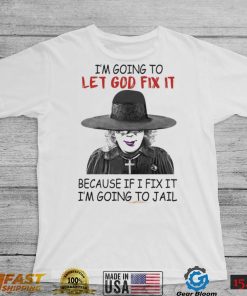 Creepy I’m Going To Let Go Fix It Because If I Fix It I’m Going To Jail Madea Tyler Perry Shirt