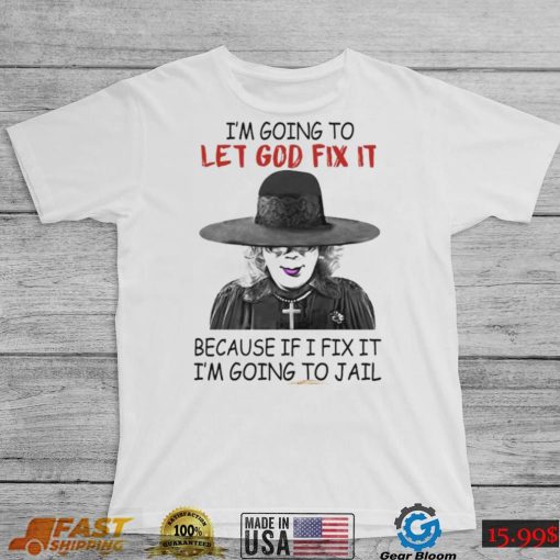 Creepy I’m Going To Let Go Fix It Because If I Fix It I’m Going To Jail Madea Tyler Perry Shirt