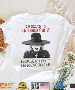 Creepy I’m Going To Let Go Fix It Because If I Fix It I’m Going To Jail Madea Tyler Perry Shirt