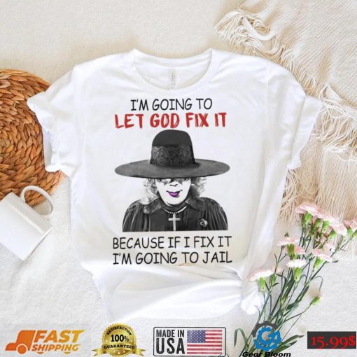 Creepy I’m Going To Let Go Fix It Because If I Fix It I’m Going To Jail Madea Tyler Perry Shirt