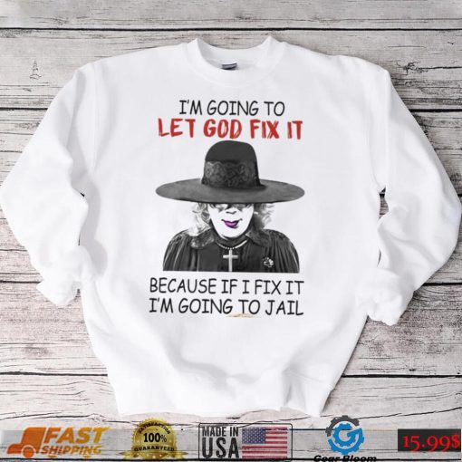 Creepy I’m Going To Let Go Fix It Because If I Fix It I’m Going To Jail Madea Tyler Perry Shirt