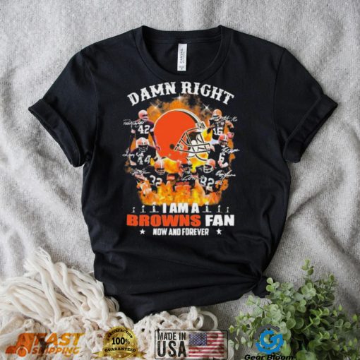 Damn Right I Am A Browns Fan Now And Forever Signature Shirt