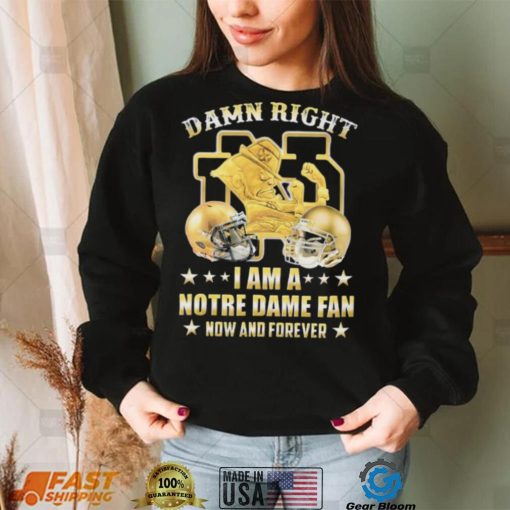 Damn Right I’m A Notre Dame Fan Now And Forever Shirt