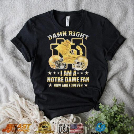 Damn Right I’m A Notre Dame Fan Now And Forever Shirt