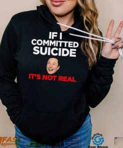 Elon Musk If I Committed Suicide It’s Not Real Shirt