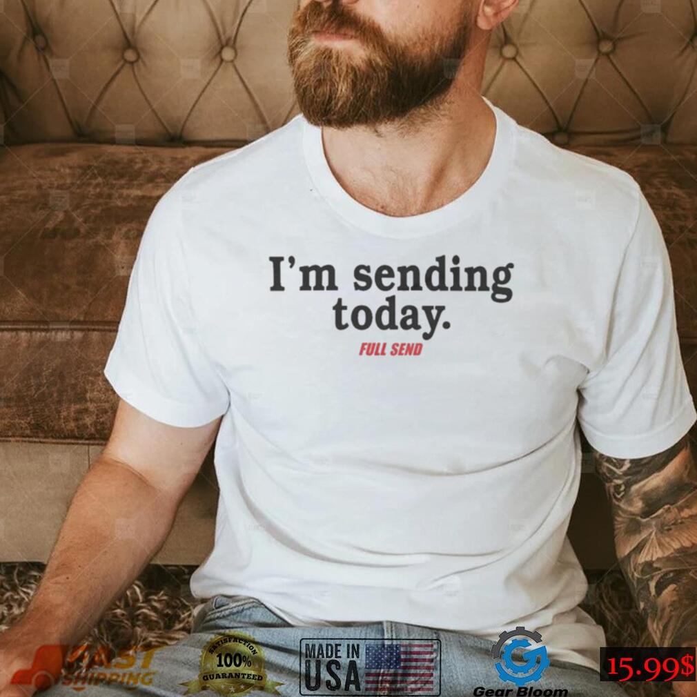 Full send I’m sending today shirt Full send I’m sending today shirt