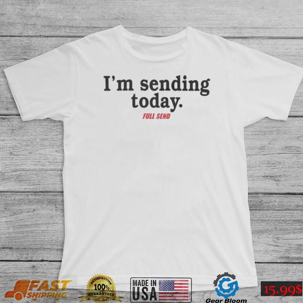 Full send I’m sending today shirt Full send I’m sending today shirt