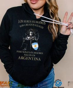 Game Of Thrones Los Seres Humanos Son Creados Iguales Pero Solo Los Mejores Nacen En Argentina Shirt