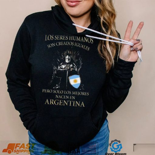 Game Of Thrones Los Seres Humanos Son Creados Iguales Pero Solo Los Mejores Nacen En Argentina Shirt