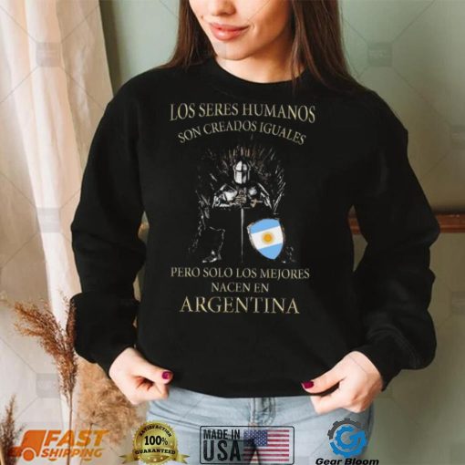 Game Of Thrones Los Seres Humanos Son Creados Iguales Pero Solo Los Mejores Nacen En Argentina Shirt
