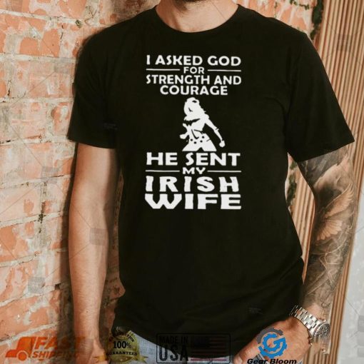 I Asked God For Strength And Courage He Sent My Irish Wife Shirt