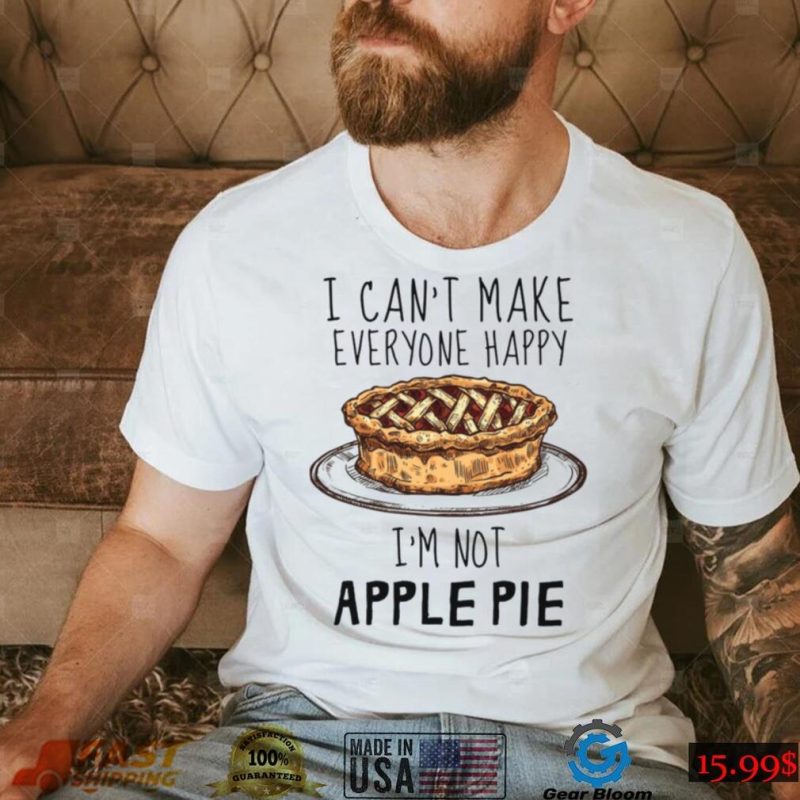 I Can’t Make Everyone Happy I’m Not Apple Pie Unisex T Shirt