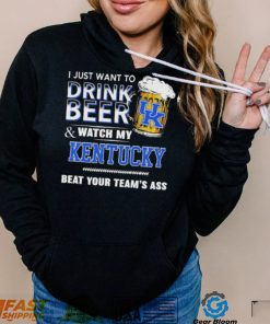 I Just Want To Drink Beer And Watch My Kentucky Wildcats Beat Your Team’s Ass Shirt