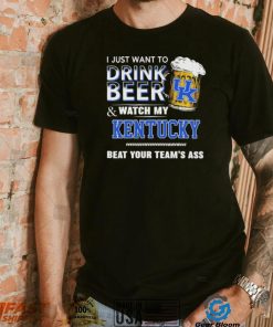 I Just Want To Drink Beer And Watch My Kentucky Wildcats Beat Your Team’s Ass Shirt